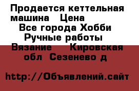 Продается кеттельная машина › Цена ­ 50 000 - Все города Хобби. Ручные работы » Вязание   . Кировская обл.,Сезенево д.